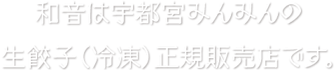 和音は宇都宮みんみんの冷凍生餃子正規販売店です。